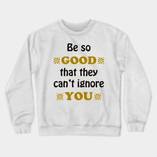 Be so Good That they Can't Ignore You Crewneck Sweatshirt